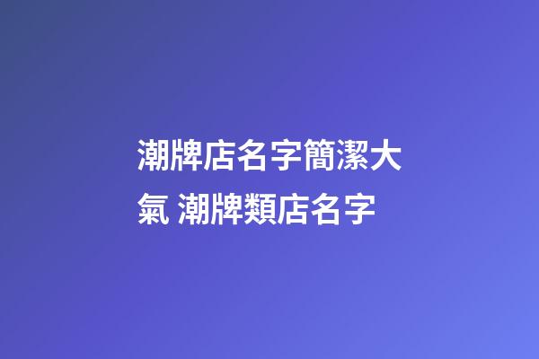 潮牌店名字簡潔大氣 潮牌類店名字